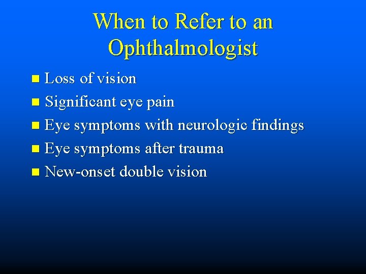 When to Refer to an Ophthalmologist Loss of vision n Significant eye pain n