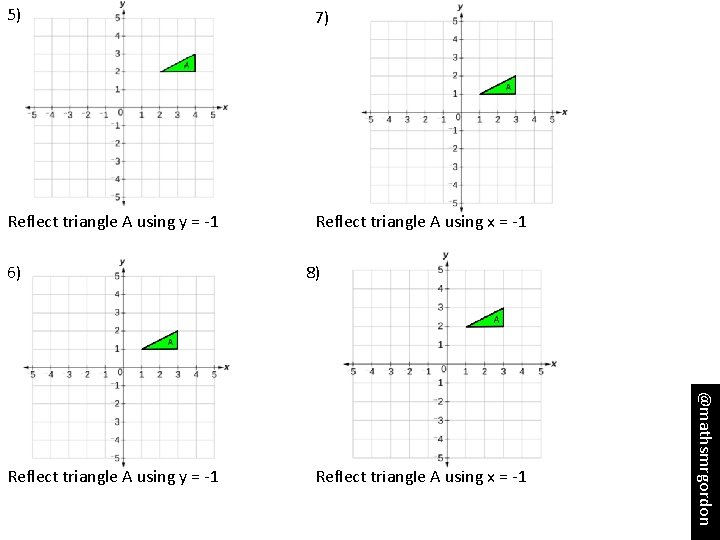 5) 7) Reflect triangle A using y = -1 Reflect triangle A using x
