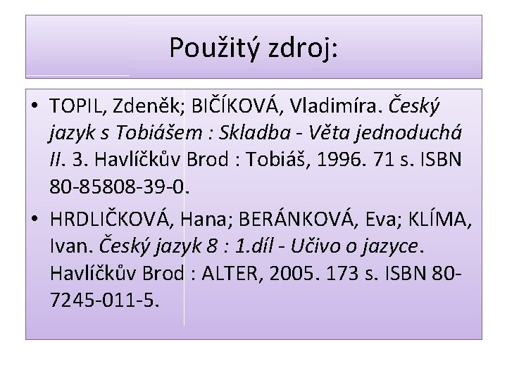 Použitý zdroj: • TOPIL, Zdeněk; BIČÍKOVÁ, Vladimíra. Český jazyk s Tobiášem : Skladba -