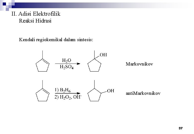 II. Adisi Elektrofilik Reaksi Hidrasi Kendali regiokemikal dalam sintesis: Markovnikov anti. Markovnikov 37 