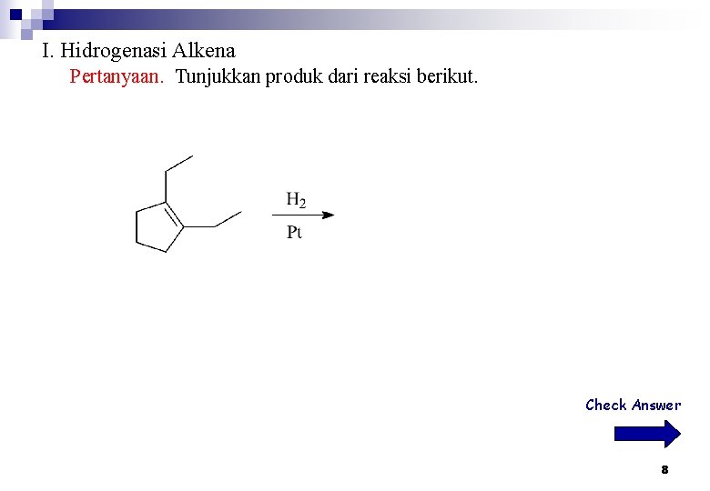 I. Hidrogenasi Alkena Pertanyaan. Tunjukkan produk dari reaksi berikut. Check Answer 8 