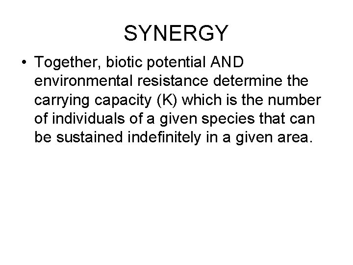 SYNERGY • Together, biotic potential AND environmental resistance determine the carrying capacity (K) which SYNERGY • Together, biotic potential AND environmental resistance determine the carrying capacity (K) which