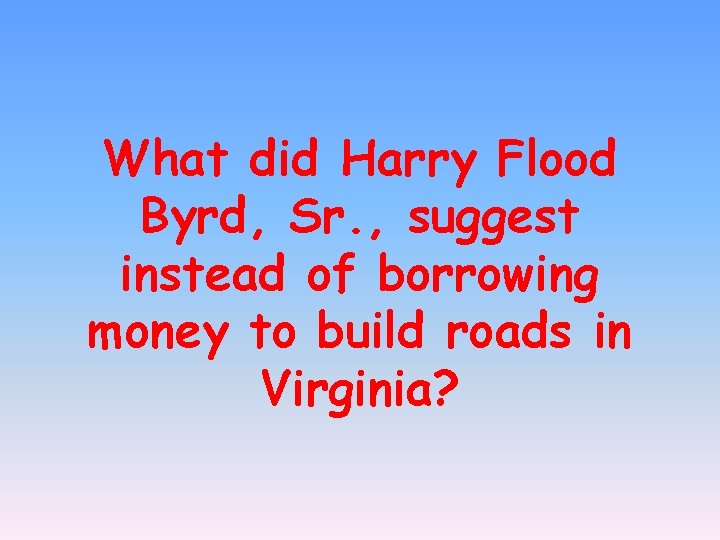 What did Harry Flood Byrd, Sr. , suggest instead of borrowing money to build