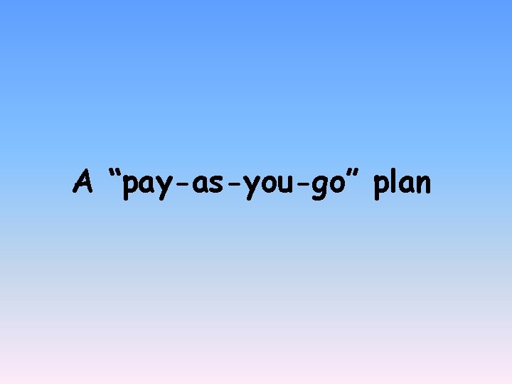 A “pay-as-you-go” plan 