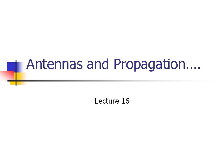 Antennas and Propagation…. Lecture 16 