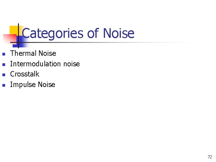 Categories of Noise n n Thermal Noise Intermodulation noise Crosstalk Impulse Noise 72 