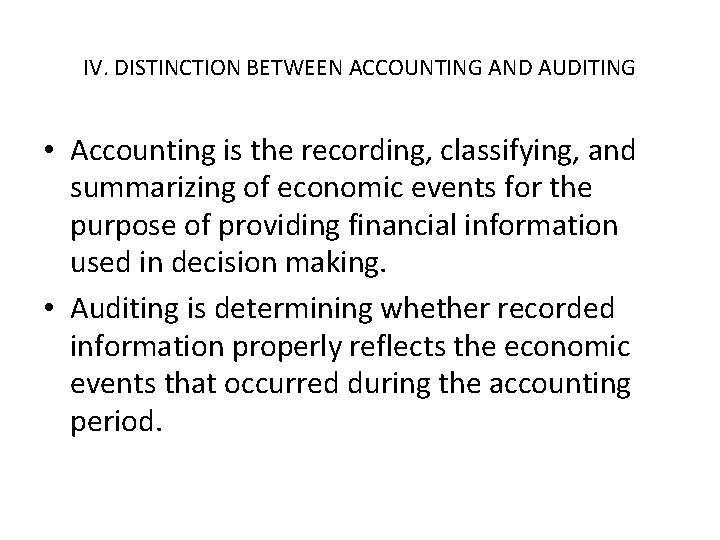 IV. DISTINCTION BETWEEN ACCOUNTING AND AUDITING • Accounting is the recording, classifying, and summarizing