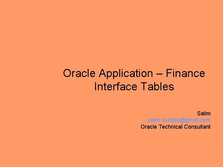 Oracle Application – Finance Interface Tables Salim salim. sucipto@gmail. com Oracle Technical Consultant 