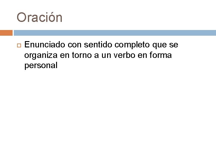 Oración Enunciado con sentido completo que se organiza en torno a un verbo en