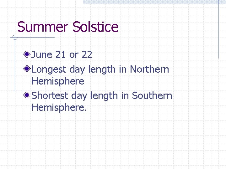 Summer Solstice June 21 or 22 Longest day length in Northern Hemisphere Shortest day