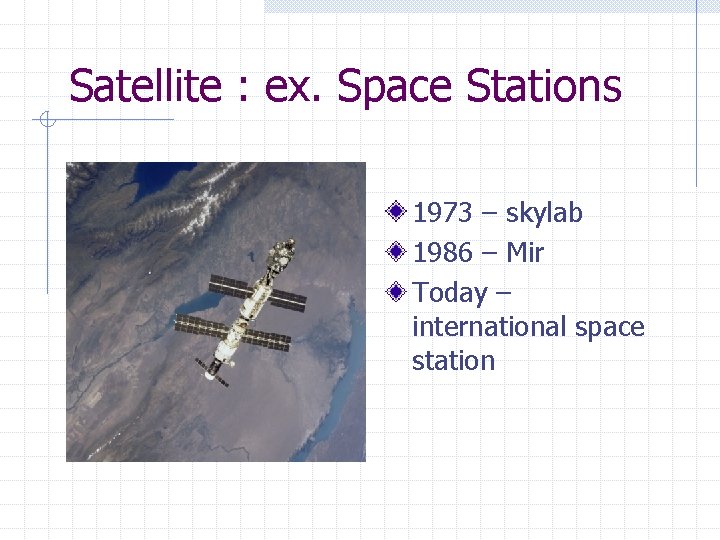 Satellite : ex. Space Stations 1973 – skylab 1986 – Mir Today – international