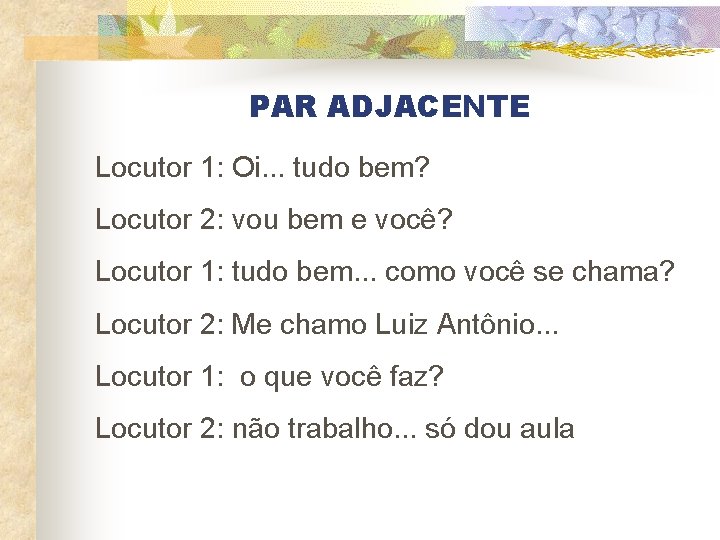 PAR ADJACENTE Locutor 1: Oi. . . tudo bem? Locutor 2: vou bem e