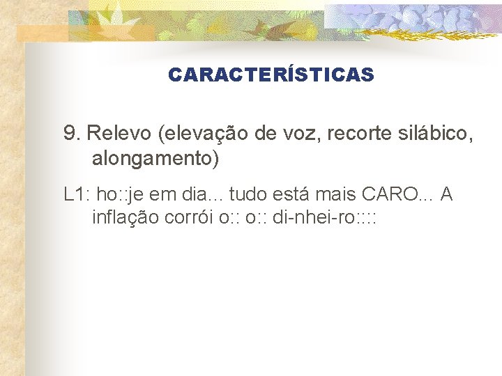 CARACTERÍSTICAS 9. Relevo (elevação de voz, recorte silábico, alongamento) L 1: ho: : je