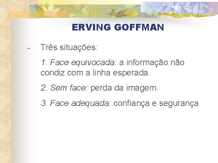 ERVING GOFFMAN - Três situações: 1. Face equivocada: a informação não condiz com a