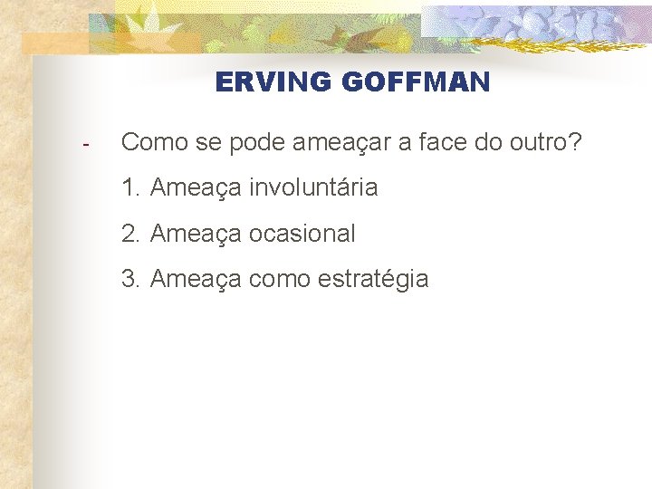 ERVING GOFFMAN - Como se pode ameaçar a face do outro? 1. Ameaça involuntária