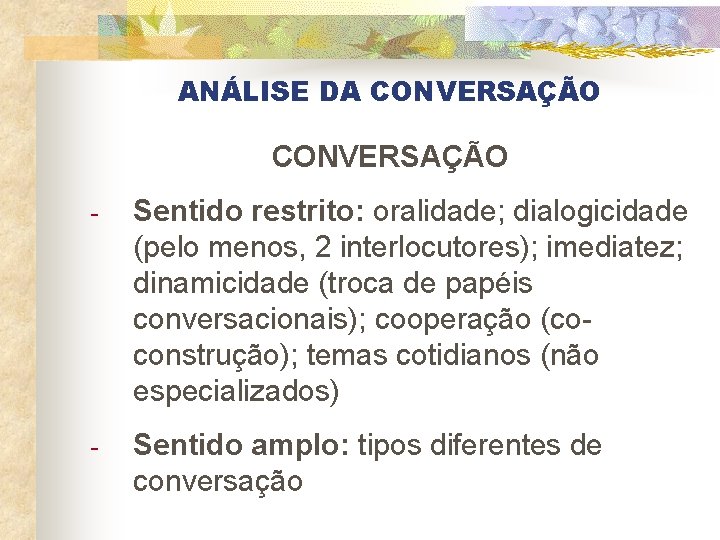 ANÁLISE DA CONVERSAÇÃO - Sentido restrito: oralidade; dialogicidade (pelo menos, 2 interlocutores); imediatez; dinamicidade