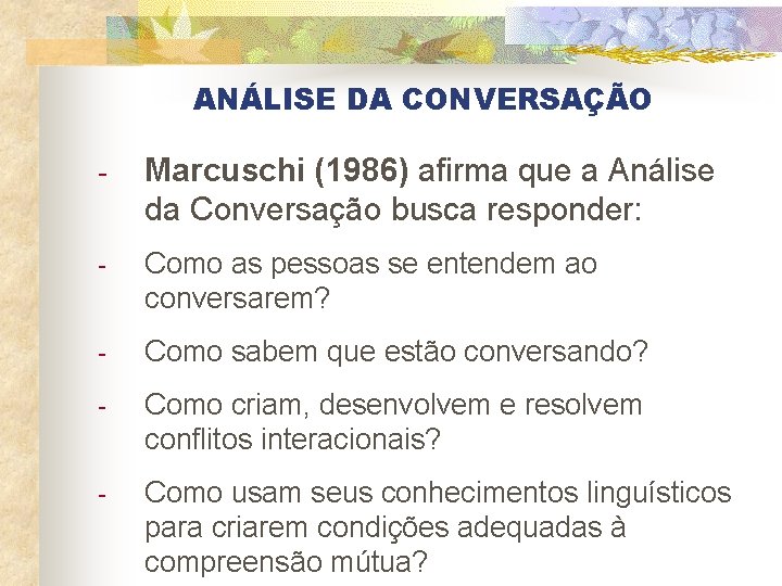ANÁLISE DA CONVERSAÇÃO - Marcuschi (1986) afirma que a Análise da Conversação busca responder: