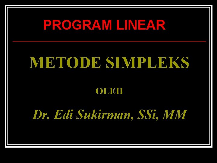 PROGRAM LINEAR METODE SIMPLEKS OLEH Dr. Edi Sukirman, SSi, MM 