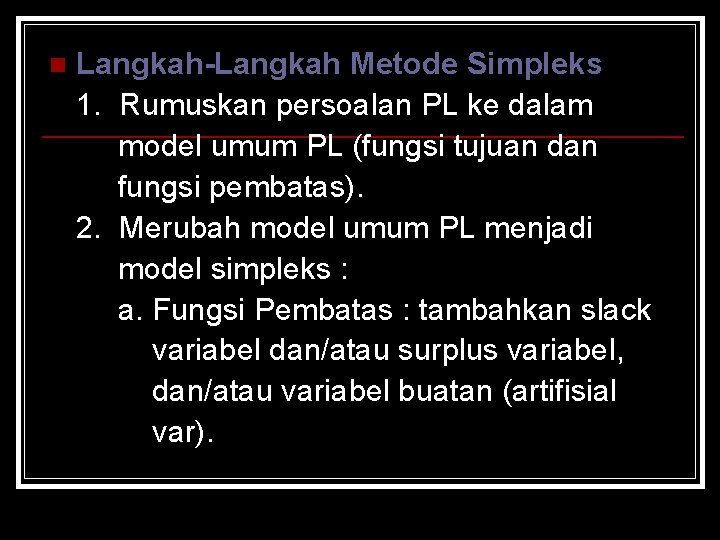Langkah-Langkah Metode Simpleks 1. Rumuskan persoalan PL ke dalam model umum PL (fungsi tujuan
