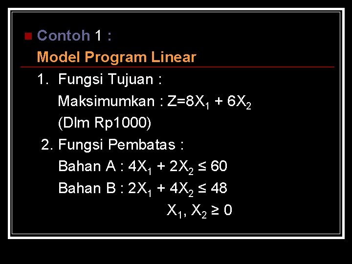 Contoh 1 : Model Program Linear 1. Fungsi Tujuan : Maksimumkan : Z=8 X