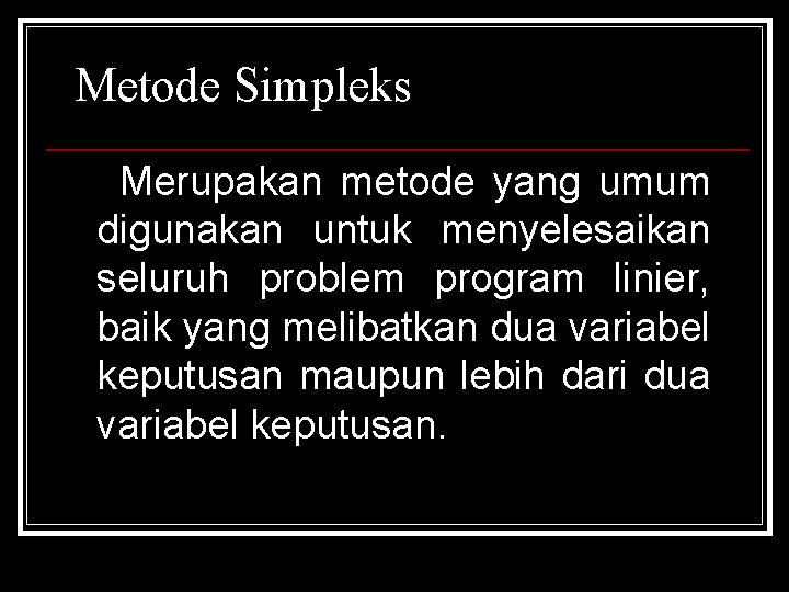 Metode Simpleks Merupakan metode yang umum digunakan untuk menyelesaikan seluruh problem program linier, baik