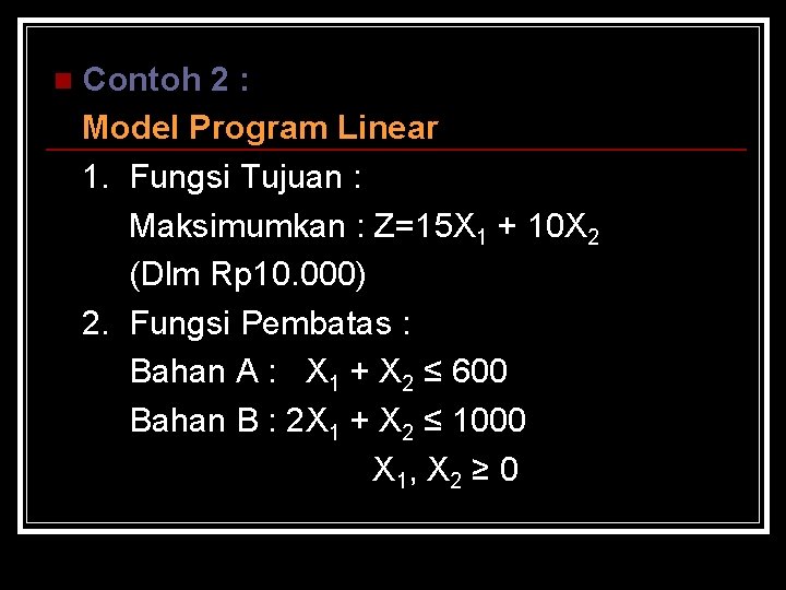 Contoh 2 : Model Program Linear 1. Fungsi Tujuan : Maksimumkan : Z=15 X