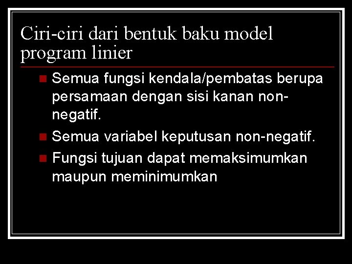 Ciri-ciri dari bentuk baku model program linier Semua fungsi kendala/pembatas berupa persamaan dengan sisi