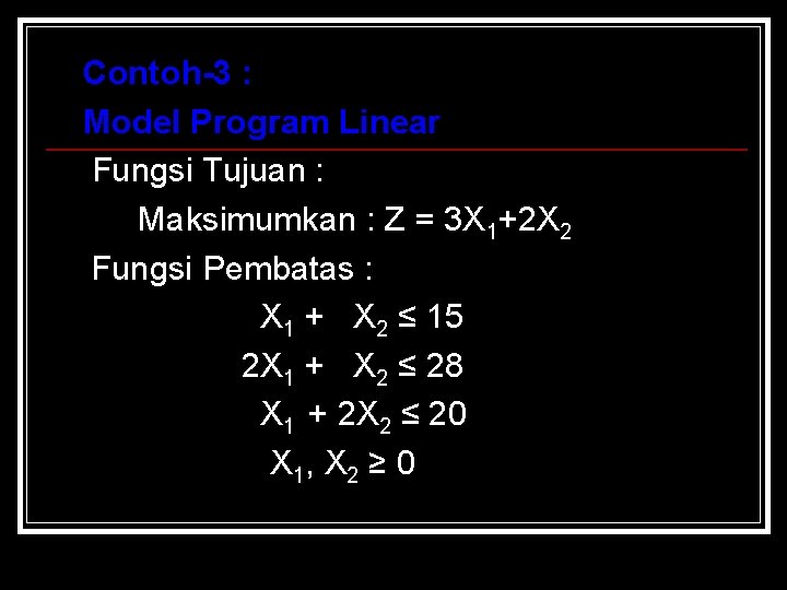 Contoh-3 : Model Program Linear Fungsi Tujuan : Maksimumkan : Z = 3 X