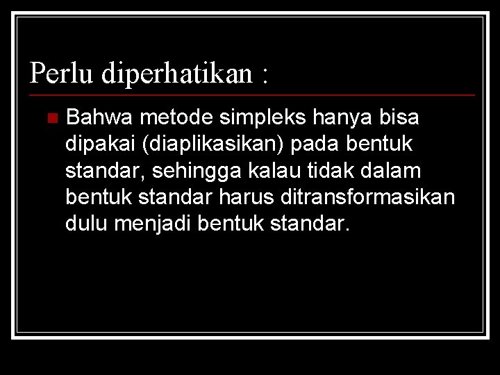 Perlu diperhatikan : n Bahwa metode simpleks hanya bisa dipakai (diaplikasikan) pada bentuk standar,