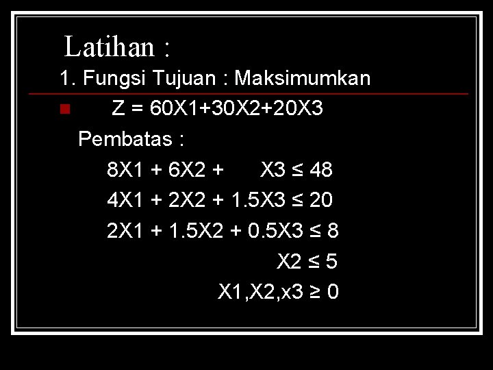 Latihan : 1. Fungsi Tujuan : Maksimumkan n Z = 60 X 1+30 X