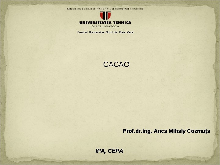 Centrul Universitar Nord din Baia Mare CACAO Prof. dr. ing. Anca Mihaly Cozmuţa IPA,