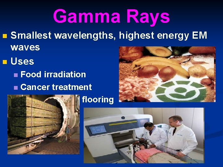 Gamma Rays n n Smallest wavelengths, highest energy EM waves Uses Food irradiation n