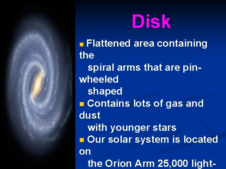 Disk Flattened area containing the spiral arms that are pinwheeled shaped n Contains lots