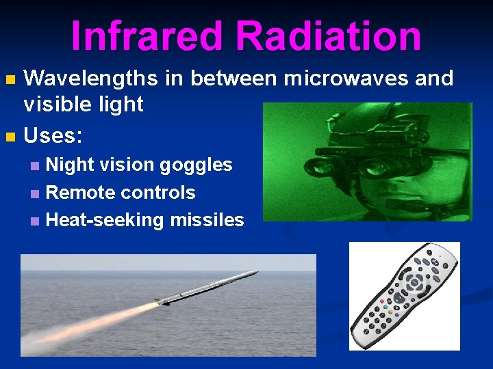 Infrared Radiation n n Wavelengths in between microwaves and visible light Uses: Night vision