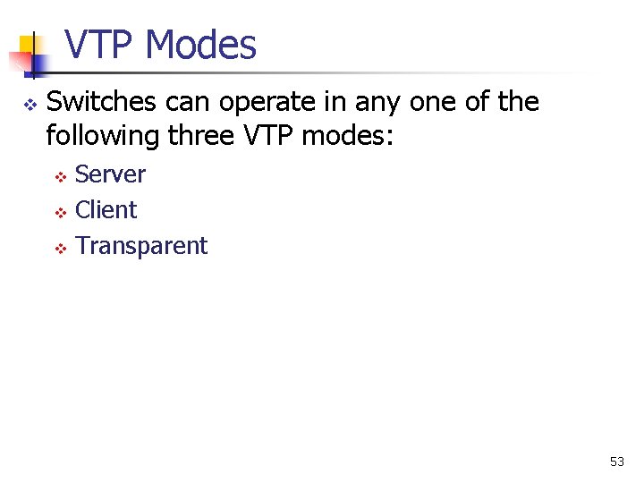 VTP Modes v Switches can operate in any one of the following three VTP