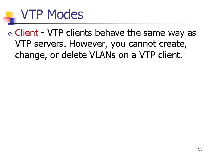 VTP Modes v Client - VTP clients behave the same way as VTP servers.