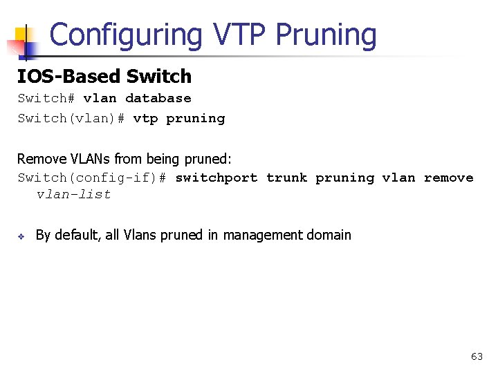 Configuring VTP Pruning IOS-Based Switch# vlan database Switch(vlan)# vtp pruning Remove VLANs from being