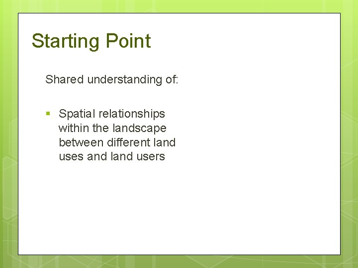 Starting Point Shared understanding of: § Spatial relationships within the landscape between different land