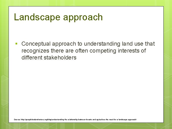 Landscape approach § Conceptual approach to understanding land use that recognizes there are often