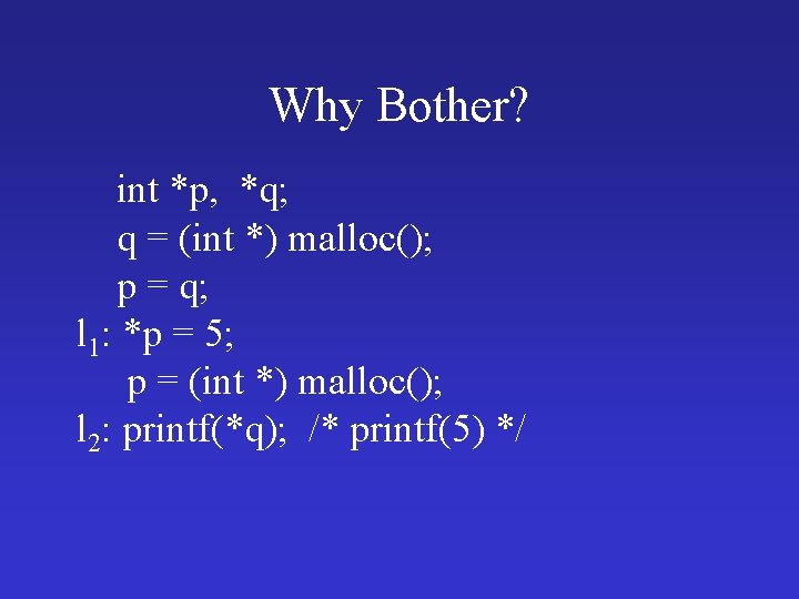 Why Bother? int *p, *q; q = (int *) malloc(); p = q; l