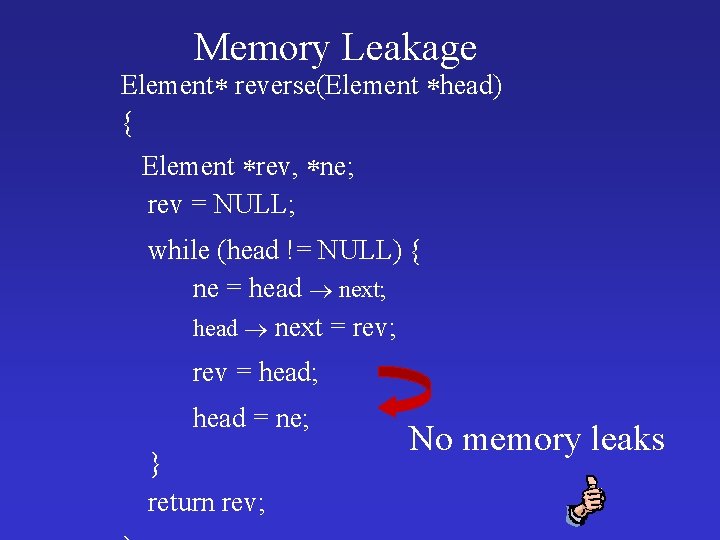 Memory Leakage Element reverse(Element head) { Element rev, ne; rev = NULL; while (head