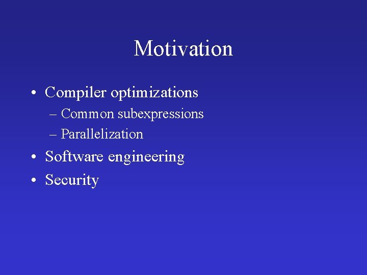 Motivation • Compiler optimizations – Common subexpressions – Parallelization • Software engineering • Security