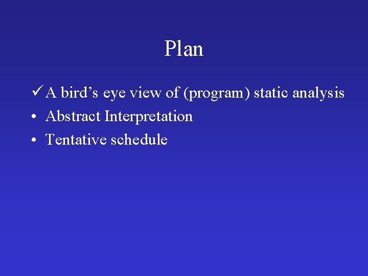 Plan ü A bird’s eye view of (program) static analysis • Abstract Interpretation •