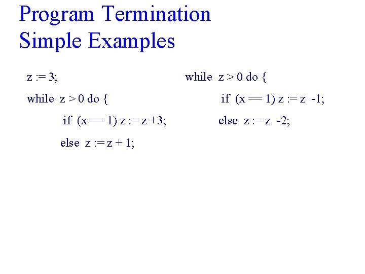 Program Termination Simple Examples z : = 3; while z > 0 do {