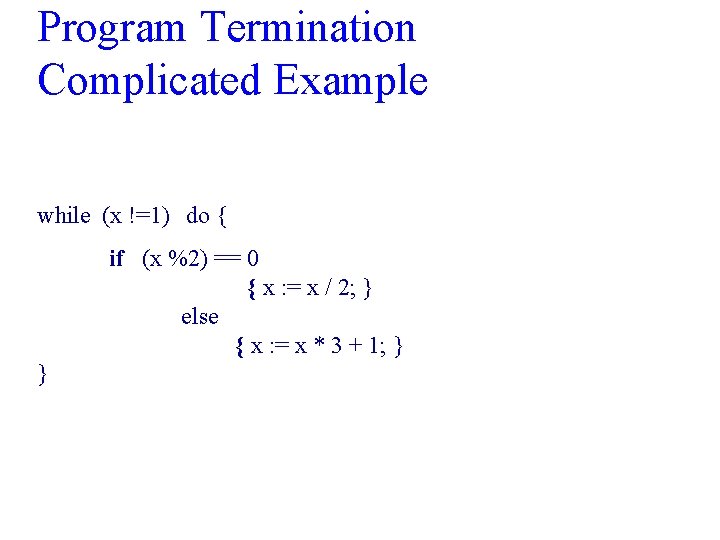 Program Termination Complicated Example while (x !=1) do { if (x %2) == 0