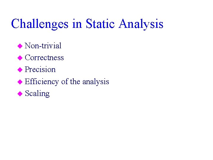 Challenges in Static Analysis u Non-trivial u Correctness u Precision u Efficiency u Scaling