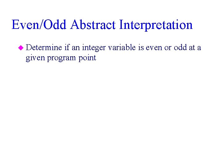 Even/Odd Abstract Interpretation u Determine if an integer variable is even or odd at