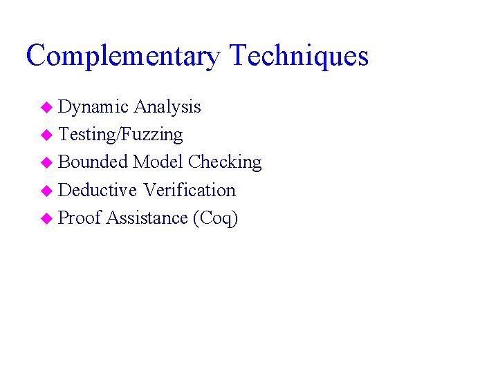 Complementary Techniques u Dynamic Analysis u Testing/Fuzzing u Bounded Model Checking u Deductive Verification
