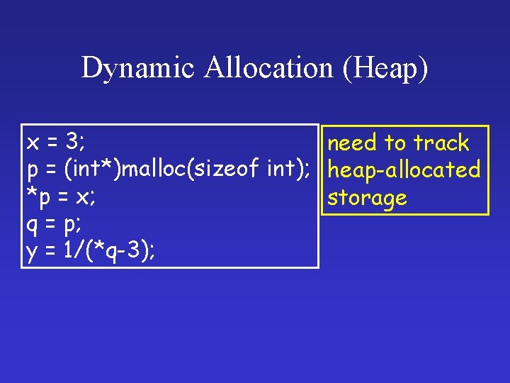 Dynamic Allocation (Heap) x = 3; need to track p = (int*)malloc(sizeof int); heap-allocated