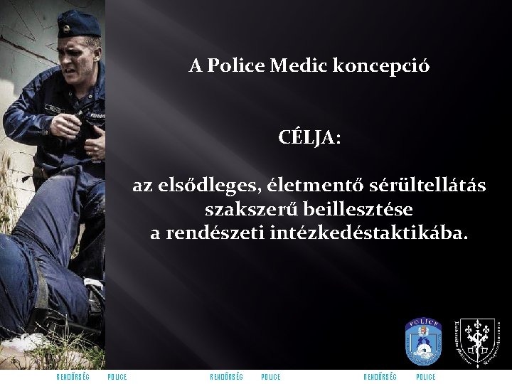 A Police Medic koncepció CÉLJA: az elsődleges, életmentő sérültellátás szakszerű beillesztése a rendészeti intézkedéstaktikába.